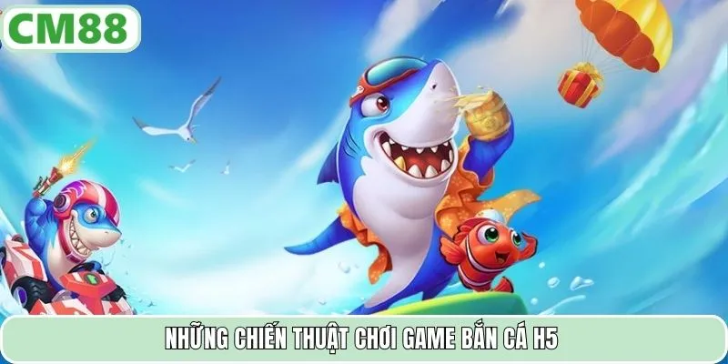Những chiến thuật chơi game bắn cá H5
