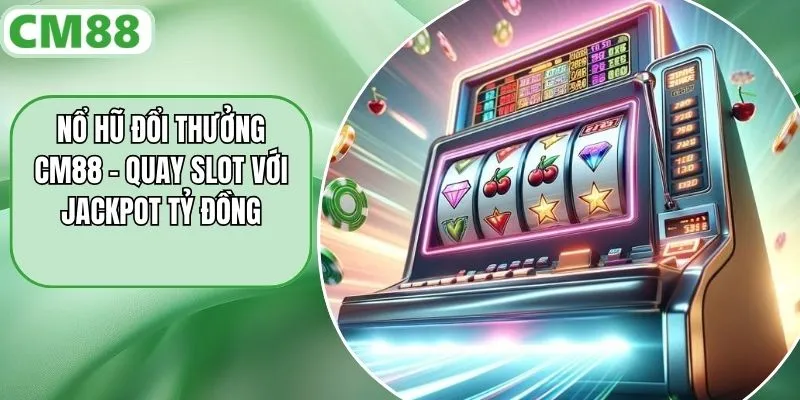 Nổ Hũ Đổi Thưởng CM88 – Quay Slot Với Jackpot Tỷ Đồng