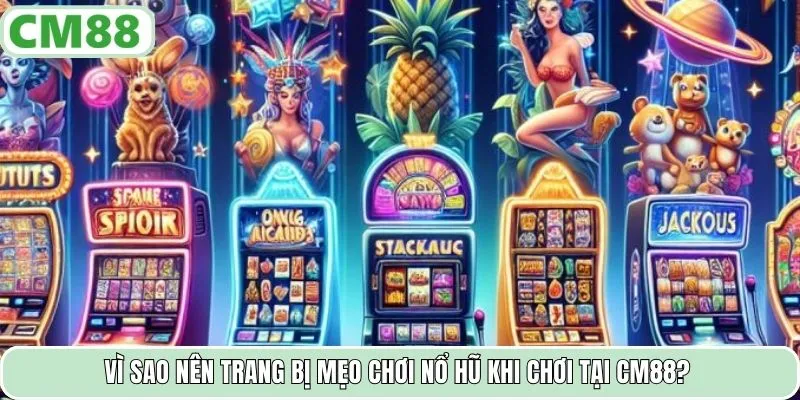 Vì sao nên trang bị mẹo chơi nổ hũ khi chơi tại CM88?